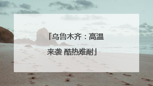 乌鲁木齐：高温来袭 酷热难耐