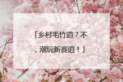 乡村毛竹道？不，潮玩新赛道！
