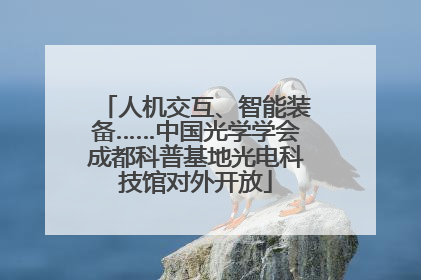 人机交互、智能装备……中国光学学会成都科普基地光电科技馆对外开放