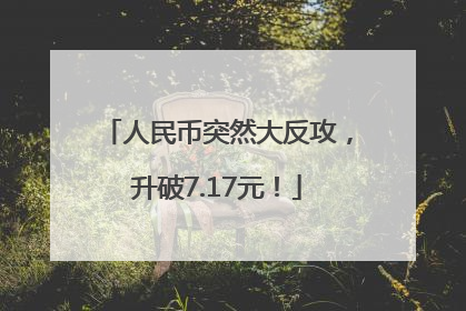 人民币突然大反攻，升破7.17元！
