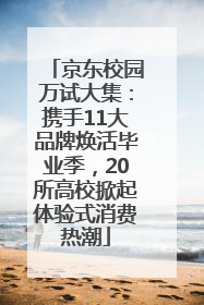 京东校园万试大集：携手11大品牌焕活毕业季，20所高校掀起体验式消费热潮