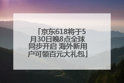 京东618将于5月30日晚8点全球同步开启 海外新用户可领百元大礼包