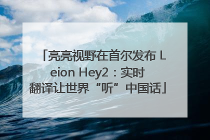 亮亮视野在首尔发布 Leion Hey2：实时翻译让世界“听”中国话