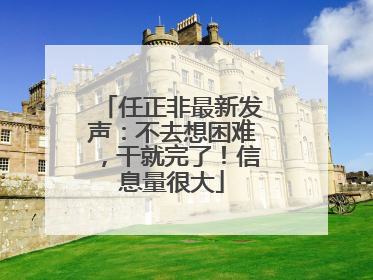 任正非最新发声：不去想困难，干就完了！信息量很大