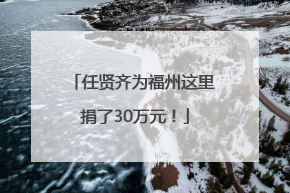 任贤齐为福州这里捐了30万元！