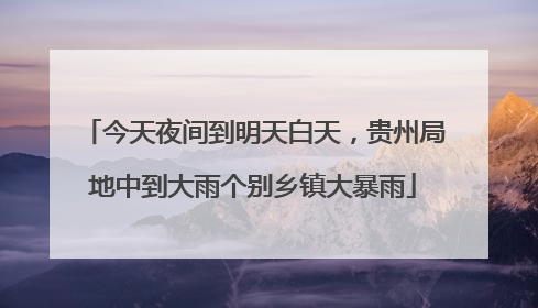 今天夜间到明天白天，贵州局地中到大雨个别乡镇大暴雨
