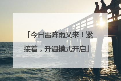 今日雷阵雨又来！紧接着，升温模式开启
