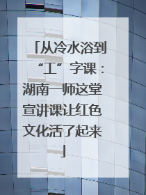 从冷水浴到“工”字课：湖南一师这堂宣讲课让红色文化活了起来