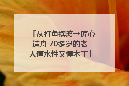 从打鱼摆渡→匠心造舟 70多岁的老人懂水性又懂木工