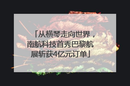 从横琴走向世界，南航科技首秀巴黎航展斩获4亿元订单