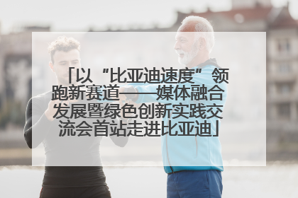 以“比亚迪速度”领跑新赛道——媒体融合发展暨绿色创新实践交流会首站走进比亚迪