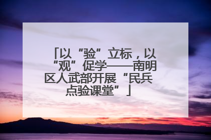 以“验”立标，以“观”促学——南明区人武部开展“民兵点验课堂”