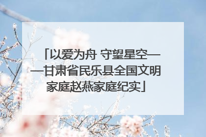 以爱为舟 守望星空——甘肃省民乐县全国文明家庭赵燕家庭纪实