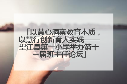 以慧心洞察教育本质，以慧行创新育人实践——望江县第一小学举办第十三届班主任论坛