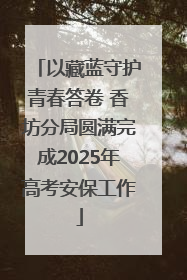 以藏蓝守护青春答卷 香坊分局圆满完成2025年高考安保工作