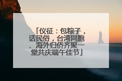 仪征：包粽子，话民俗，台湾同胞、海外归侨齐聚一堂共庆端午佳节