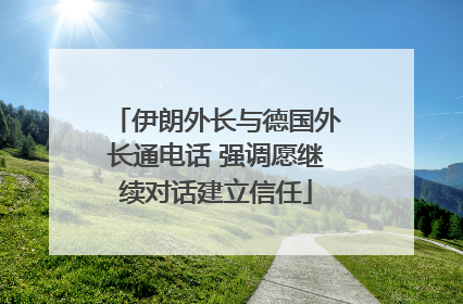 伊朗外长与德国外长通电话 强调愿继续对话建立信任
