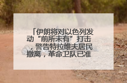 伊朗将对以色列发动“前所未有”打击，警告特拉维夫居民撤离，革命卫队已准备长期全面战争