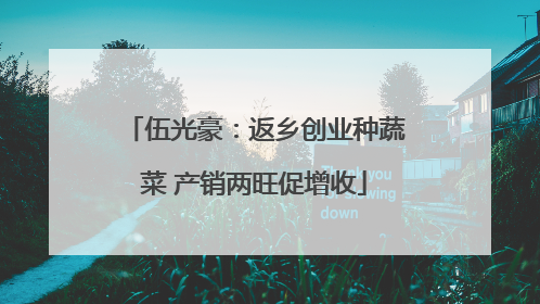 伍光豪：返乡创业种蔬菜 产销两旺促增收