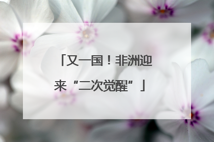 又一国！非洲迎来“二次觉醒”