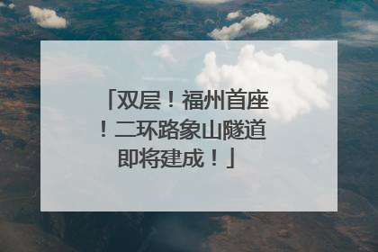 双层！福州首座！二环路象山隧道即将建成！