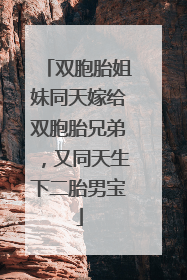 双胞胎姐妹同天嫁给双胞胎兄弟，又同天生下二胎男宝