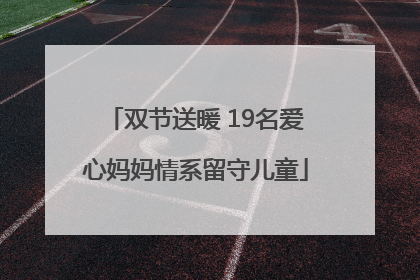 双节送暖 19名爱心妈妈情系留守儿童