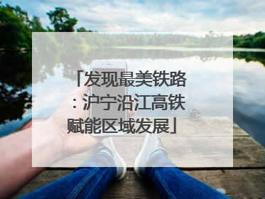 发现最美铁路：沪宁沿江高铁赋能区域发展