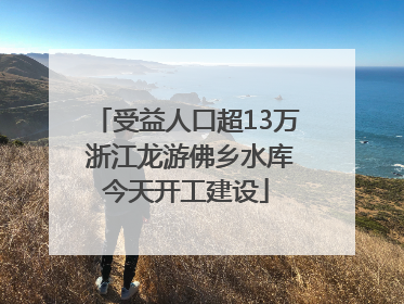 受益人口超13万 浙江龙游佛乡水库今天开工建设
