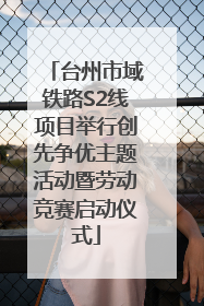 台州市域铁路S2线项目举行创先争优主题活动暨劳动竞赛启动仪式