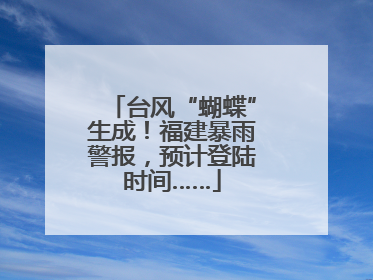 台风“蝴蝶”生成！福建暴雨警报，预计登陆时间……