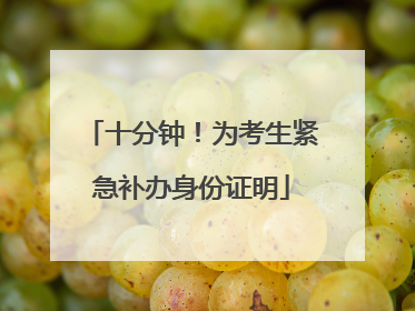 十分钟！为考生紧急补办身份证明