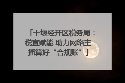 十堰经开区税务局：税宣赋能 助力网络主播算好“合规账”