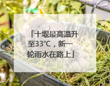 十堰最高温升至33℃，新一轮雨水在路上