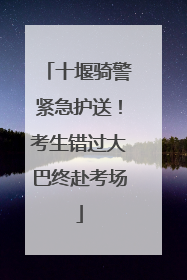 十堰骑警紧急护送！考生错过大巴终赴考场