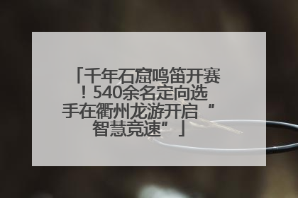 千年石窟鸣笛开赛！540余名定向选手在衢州龙游开启“智慧竞速”