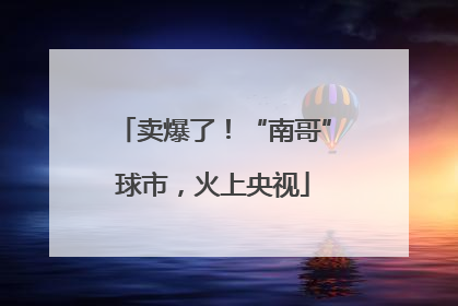 卖爆了！“南哥”球市，火上央视