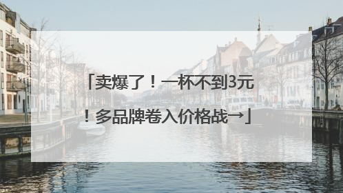 卖爆了！一杯不到3元！多品牌卷入价格战→