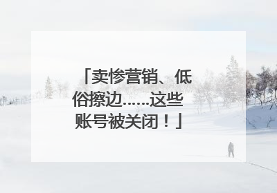 卖惨营销、低俗擦边……这些账号被关闭！
