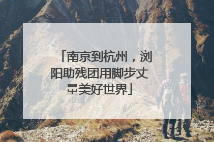 南京到杭州，浏阳助残团用脚步丈量美好世界