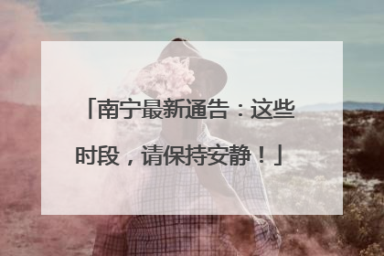 南宁最新通告：这些时段，请保持安静！