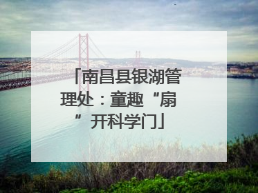南昌县银湖管理处：童趣“扇”开科学门