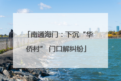 南通海门：下沉“华侨村” 门口解纠纷