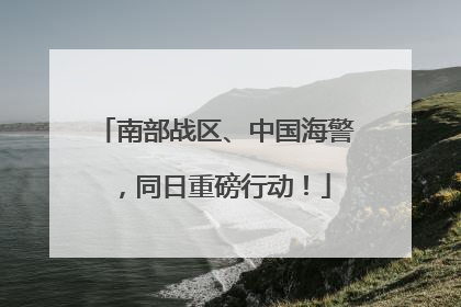 南部战区、中国海警，同日重磅行动！