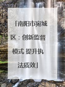 南阳市宛城区：创新监督模式 提升执法质效