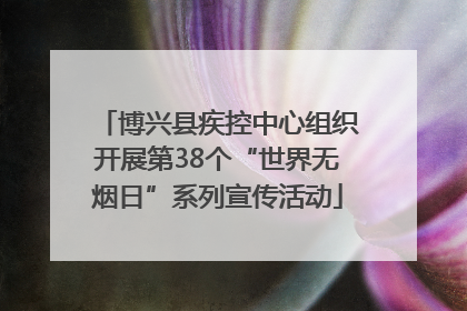 博兴县疾控中心组织开展第38个“世界无烟日”系列宣传活动