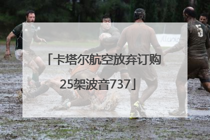 卡塔尔航空放弃订购25架波音737