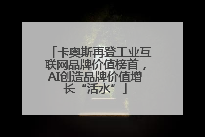 卡奥斯再登工业互联网品牌价值榜首，AI创造品牌价值增长“活水”