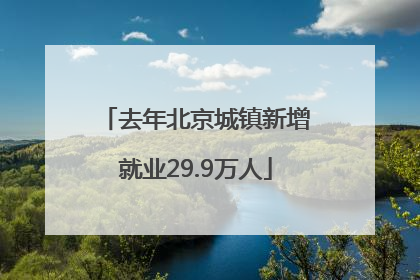 去年北京城镇新增就业29.9万人