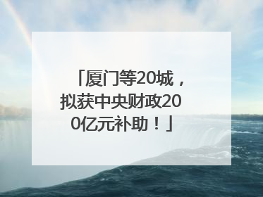 厦门等20城，拟获中央财政200亿元补助！